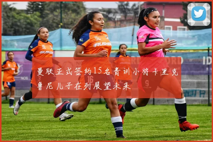 曼联正式签约15名青训小将卡里克鲁尼儿子在列展望未来