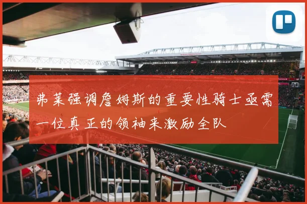 弗莱强调詹姆斯的重要性骑士亟需一位真正的领袖来激励全队