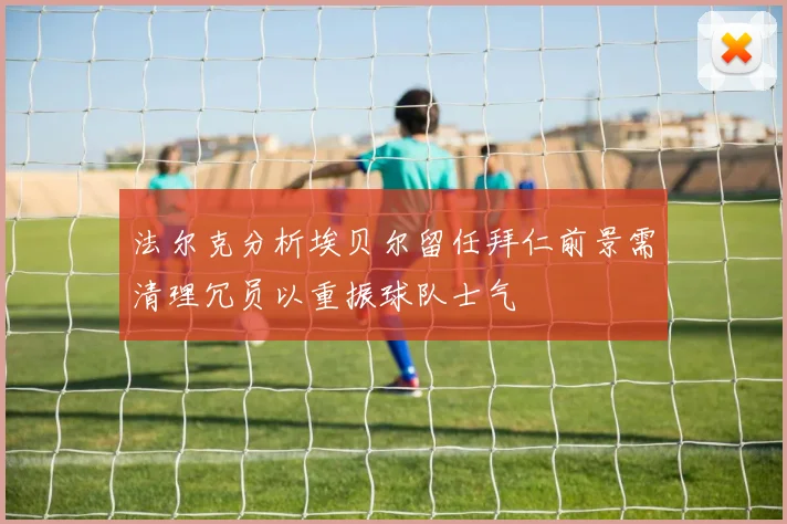法尔克分析埃贝尔留任拜仁前景需清理冗员以重振球队士气