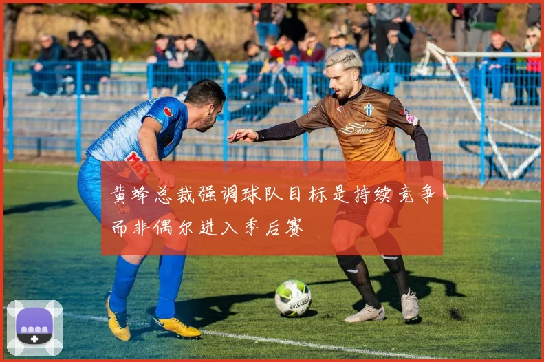 黄蜂总裁强调球队目标是持续竞争而非偶尔进入季后赛