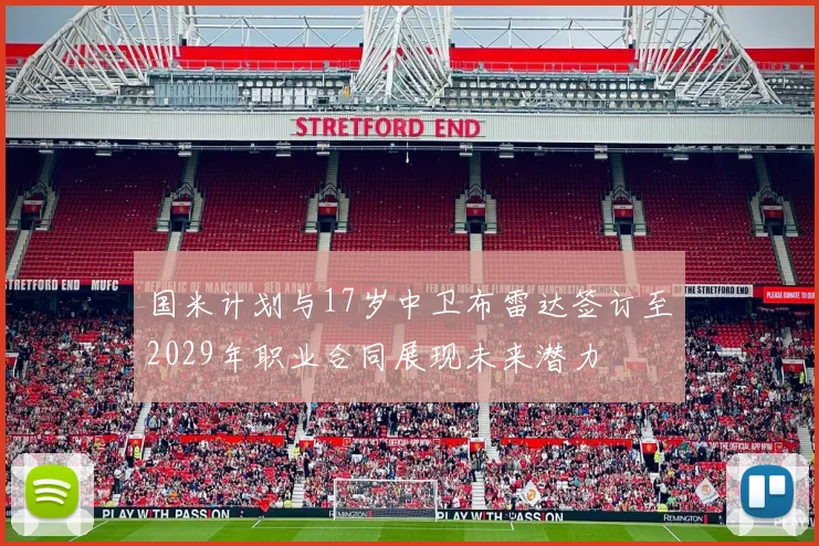 国米计划与17岁中卫布雷达签订至2029年职业合同展现未来潜力