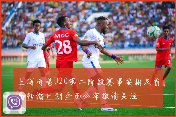 上海海港U20第二阶段赛事安排及首轮转播计划全面公布敬请关注