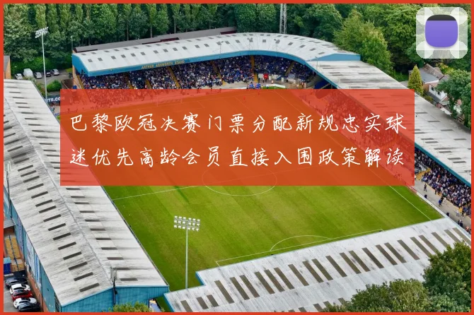 巴黎欧冠决赛门票分配新规忠实球迷优先高龄会员直接入围政策解读