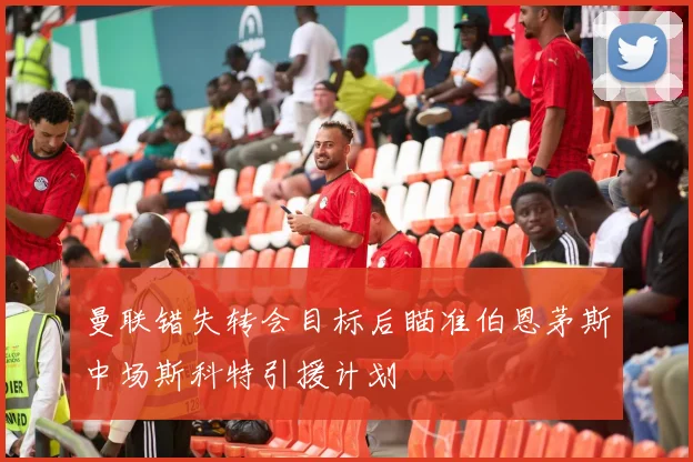 曼联错失转会目标后瞄准伯恩茅斯中场斯科特引援计划